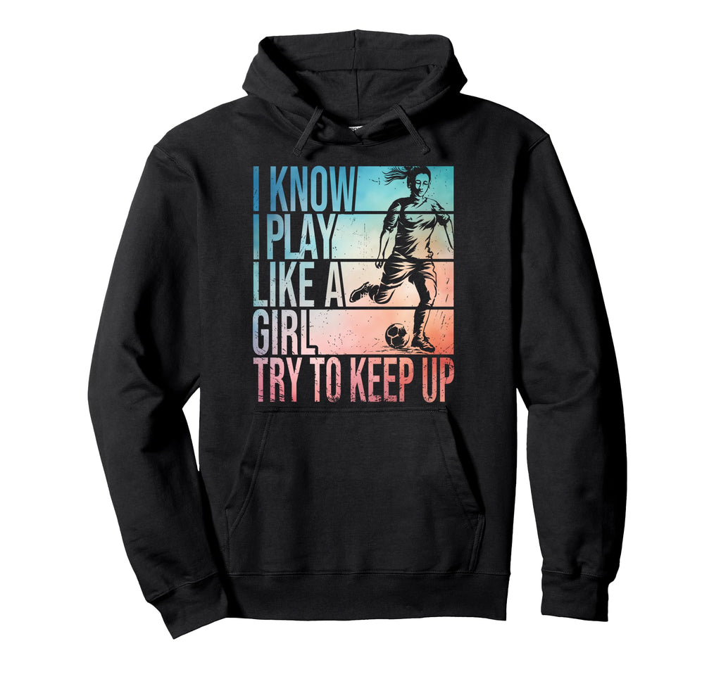 I Know I Play Like Try To Keep Up Soccer Hoodie - Novelty Apparel Unisex - T-Shirt, Sweatshirt, Hoodie