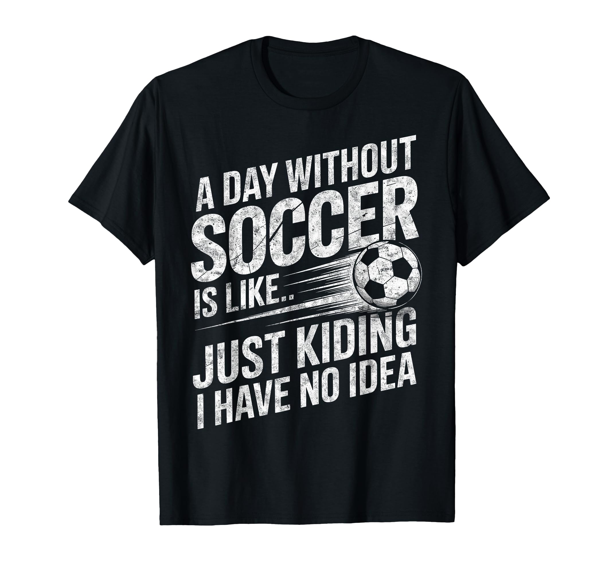 Day Without Soccer Is Just Kidding I Have T-Shirt - Unique Graphic Unisex - T-Shirt, Sweatshirt, Hoodie