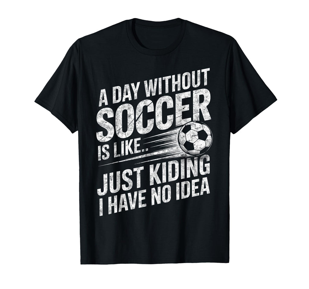 Day Without Soccer Is Just T-Shirt - Casual Everyday Wear Men Women - T-Shirt, Sweatshirt, Hoodie