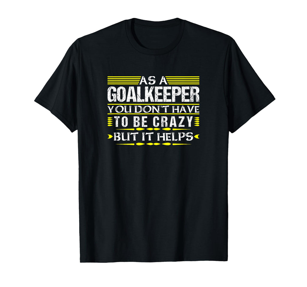 As Goalkeeper You Dont Have To T-Shirt - Casual Everyday Wear for Adults - T-Shirt, Sweatshirt, Hoodie