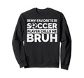 My Favorite Soccer Player Calls Me Bruh Sweatshirt - Trendy Graphic Unisex - T-Shirt, Sweatshirt, Hoodie
