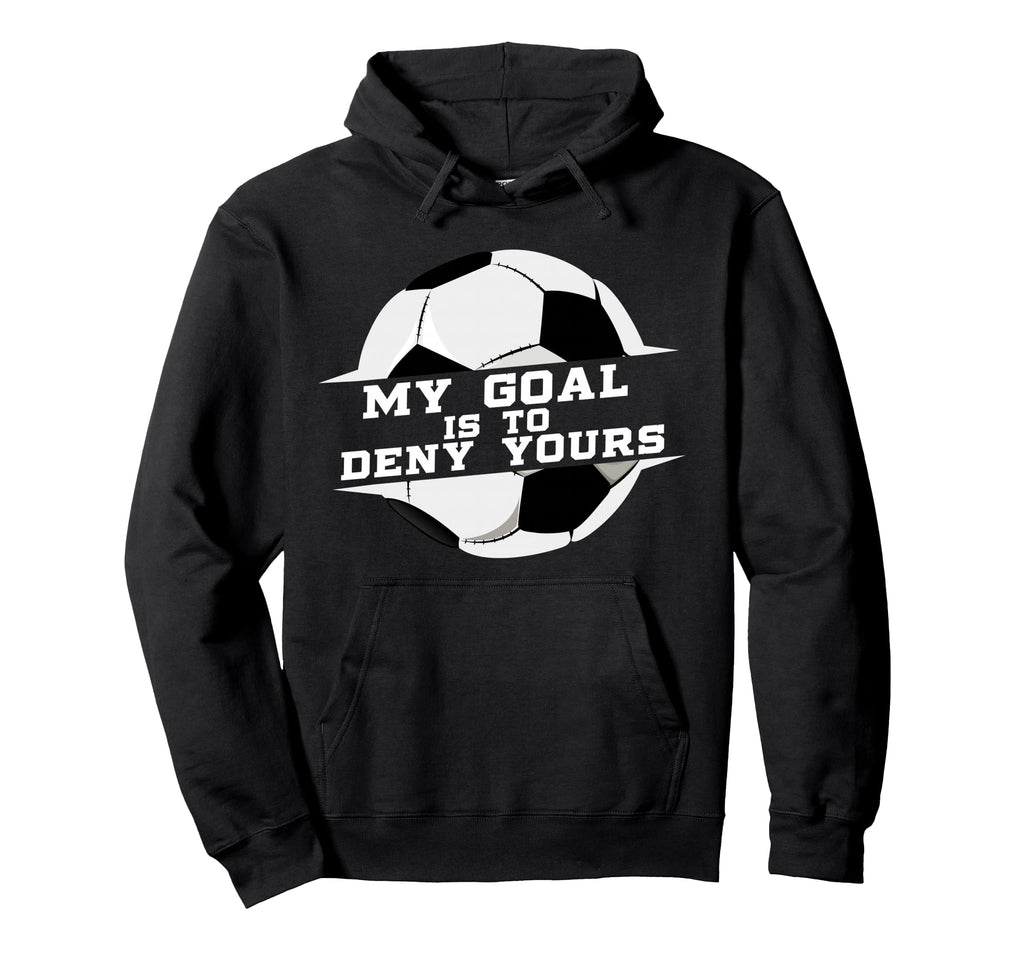 My Goal Is Deny Yours Soccer Goalie Gift Hoodie - Novelty Apparel Unisex - T-Shirt, Sweatshirt, Hoodie