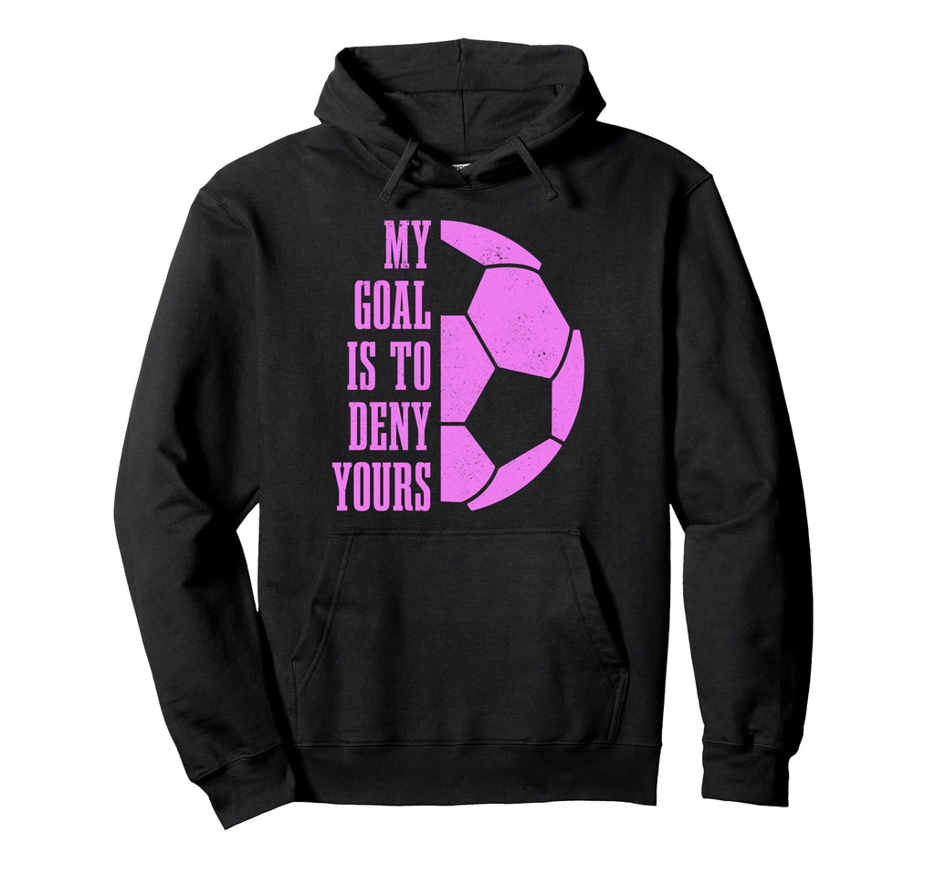 Soccer Goalie My Goal Is To Deny Yours Hoodie - Custom Art Print Unisex - T-Shirt, Sweatshirt, Hoodie