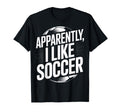 Soccer Fans Apparently I Like Soccer T-Shirt - Aesthetic Graphic Unisex - T-Shirt, Sweatshirt, Hoodie