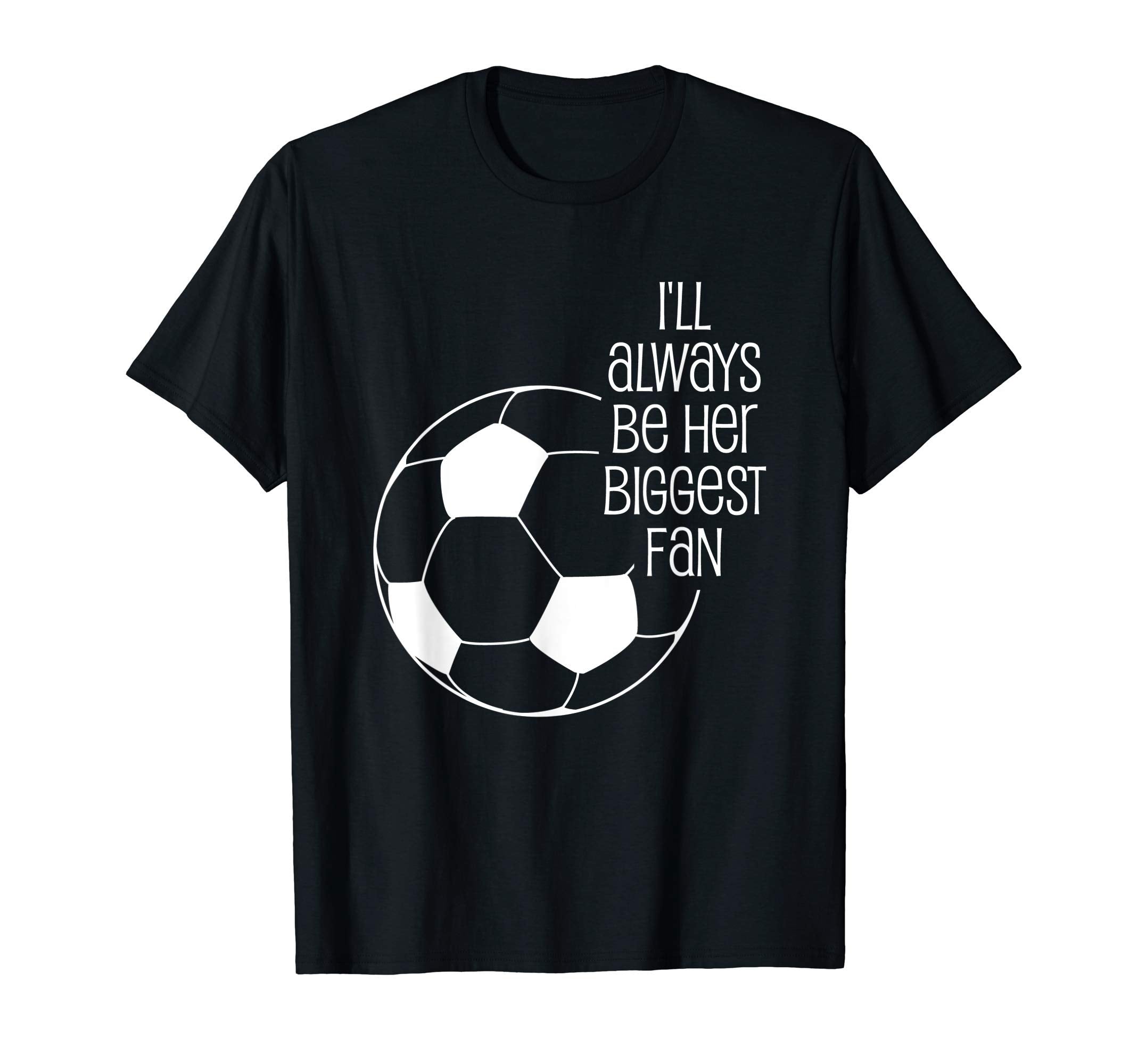 Soccer Ill Always Be Her Biggest Fan T-Shirt - Novelty Apparel Unisex - T-Shirt, Sweatshirt, Hoodie