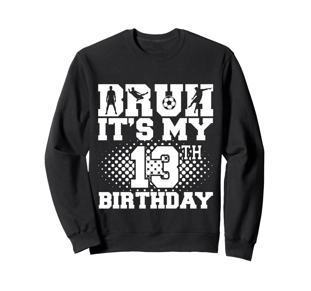 Bruh Its My 13Th Birthday Soccer Sweatshirt - Aesthetic Graphic Men Women - T-Shirt, Sweatshirt, Hoodie