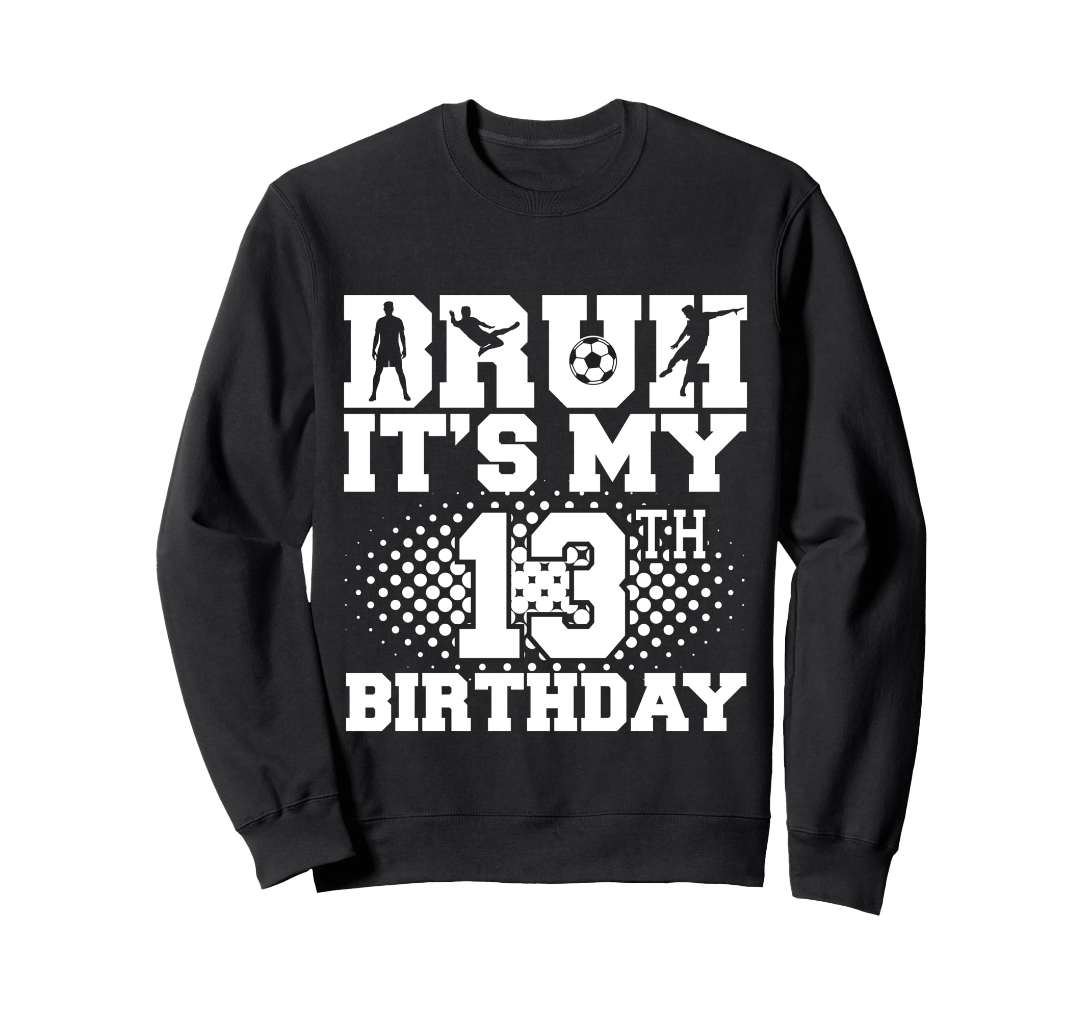 Bruh Its My 13Th Birthday Soccer Sweatshirt - Aesthetic Graphic Men Women - T-Shirt, Sweatshirt, Hoodie