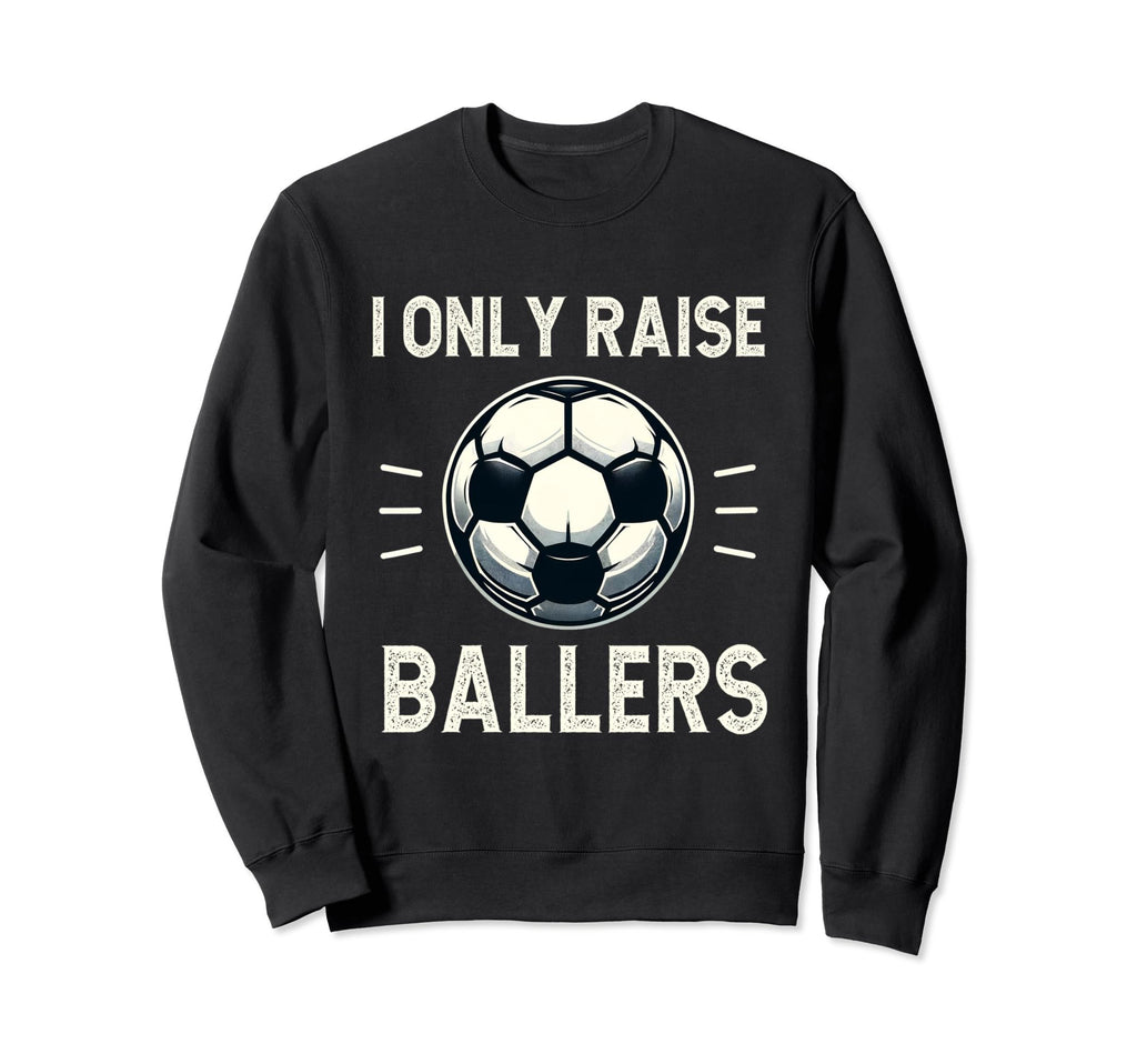 Funny Soccer I Only Raise Ballers Dad Sweatshirt - Trendy Graphic Unisex - T-Shirt, Sweatshirt, Hoodie