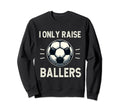Funny Soccer I Only Raise Ballers Dad Sweatshirt - Trendy Graphic Unisex - T-Shirt, Sweatshirt, Hoodie