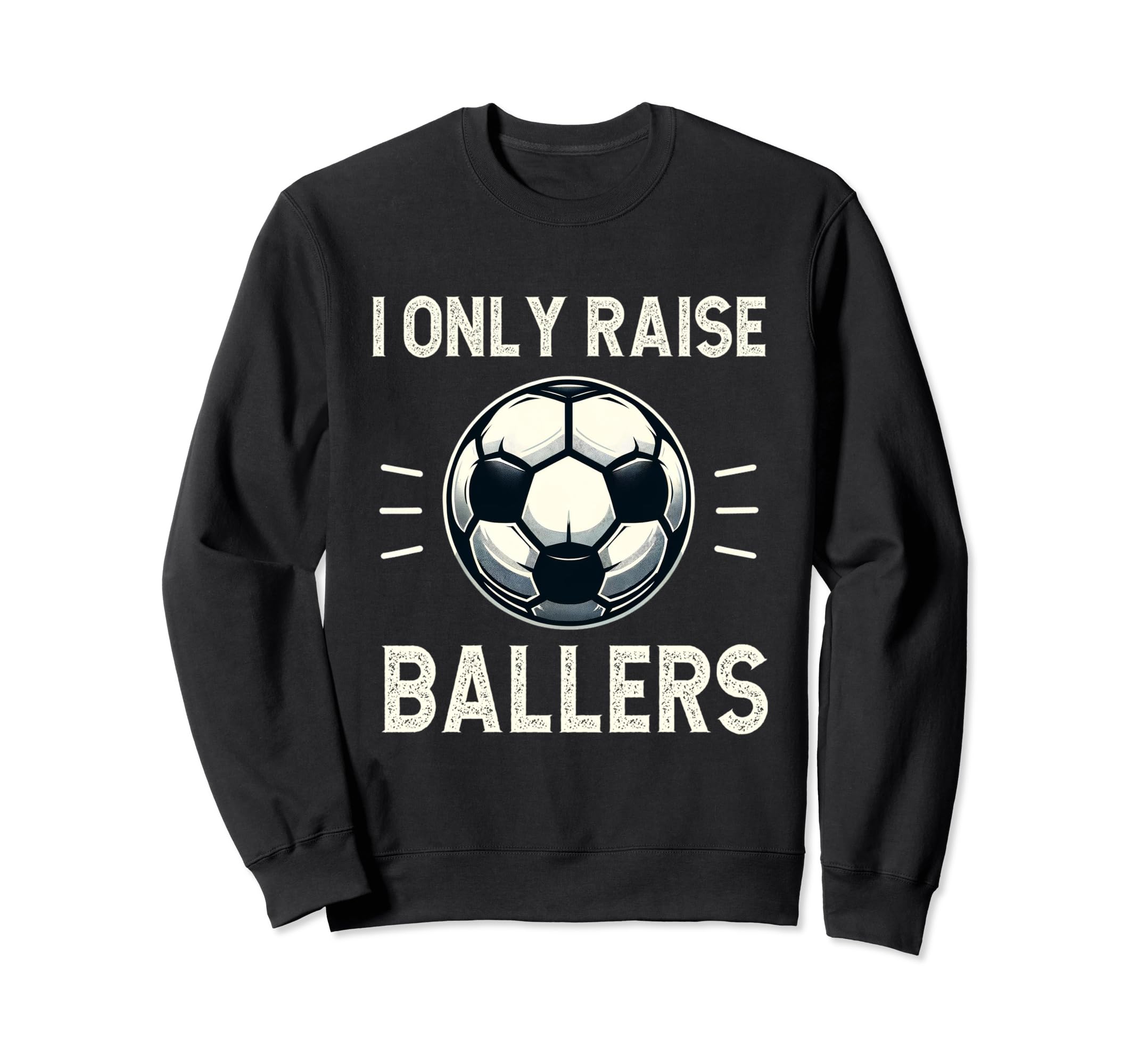 Funny Soccer I Only Raise Ballers Dad Sweatshirt - Trendy Graphic Unisex - T-Shirt, Sweatshirt, Hoodie