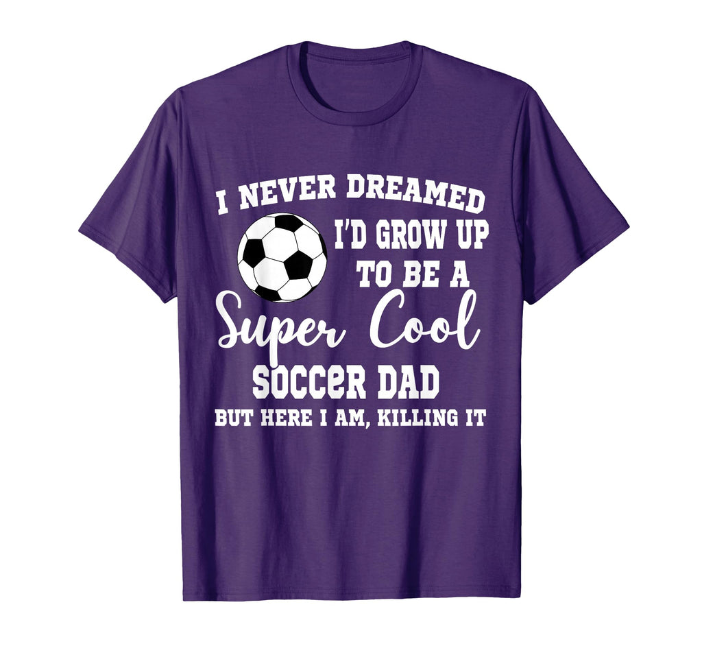 I Never Dreamed To Be Soccer Dad T-Shirt - Graphic Print for Adults - T-Shirt, Sweatshirt, Hoodie