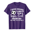 I Never Dreamed To Be Soccer Dad T-Shirt - Graphic Print for Adults - T-Shirt, Sweatshirt, Hoodie