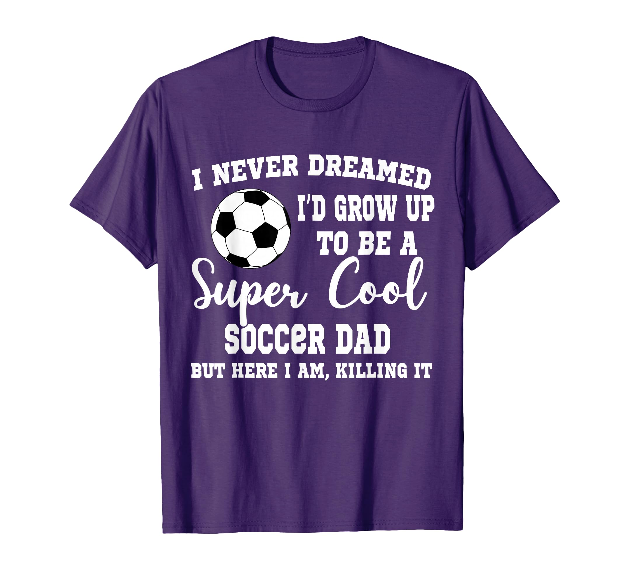 I Never Dreamed To Be Soccer Dad T-Shirt - Graphic Print for Adults - T-Shirt, Sweatshirt, Hoodie