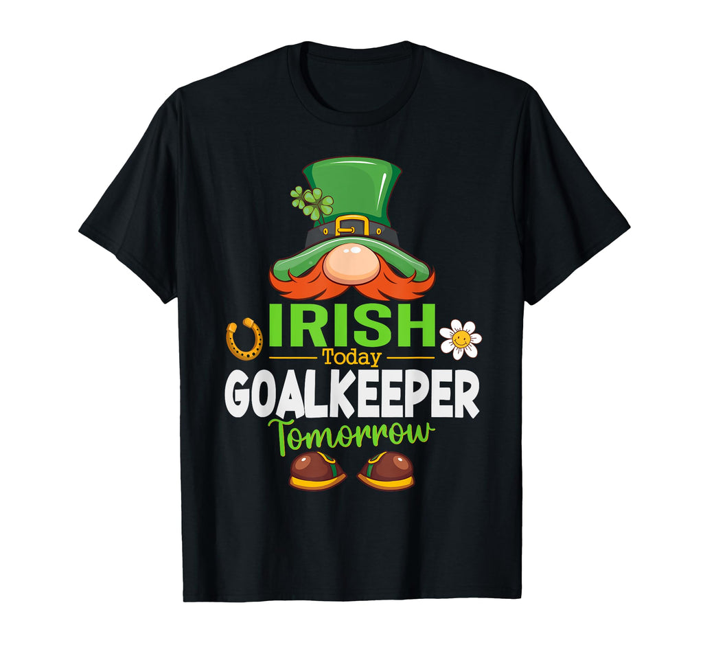 Irish Today Goalkeeper Tomorrow Saint T-Shirt - Novelty Apparel Men Women - T-Shirt, Sweatshirt, Hoodie