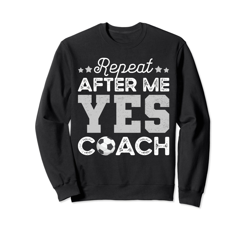 Funny Soccer Coach Gift Repeat After Sweatshirt - Novelty Apparel Unisex - T-Shirt, Sweatshirt, Hoodie