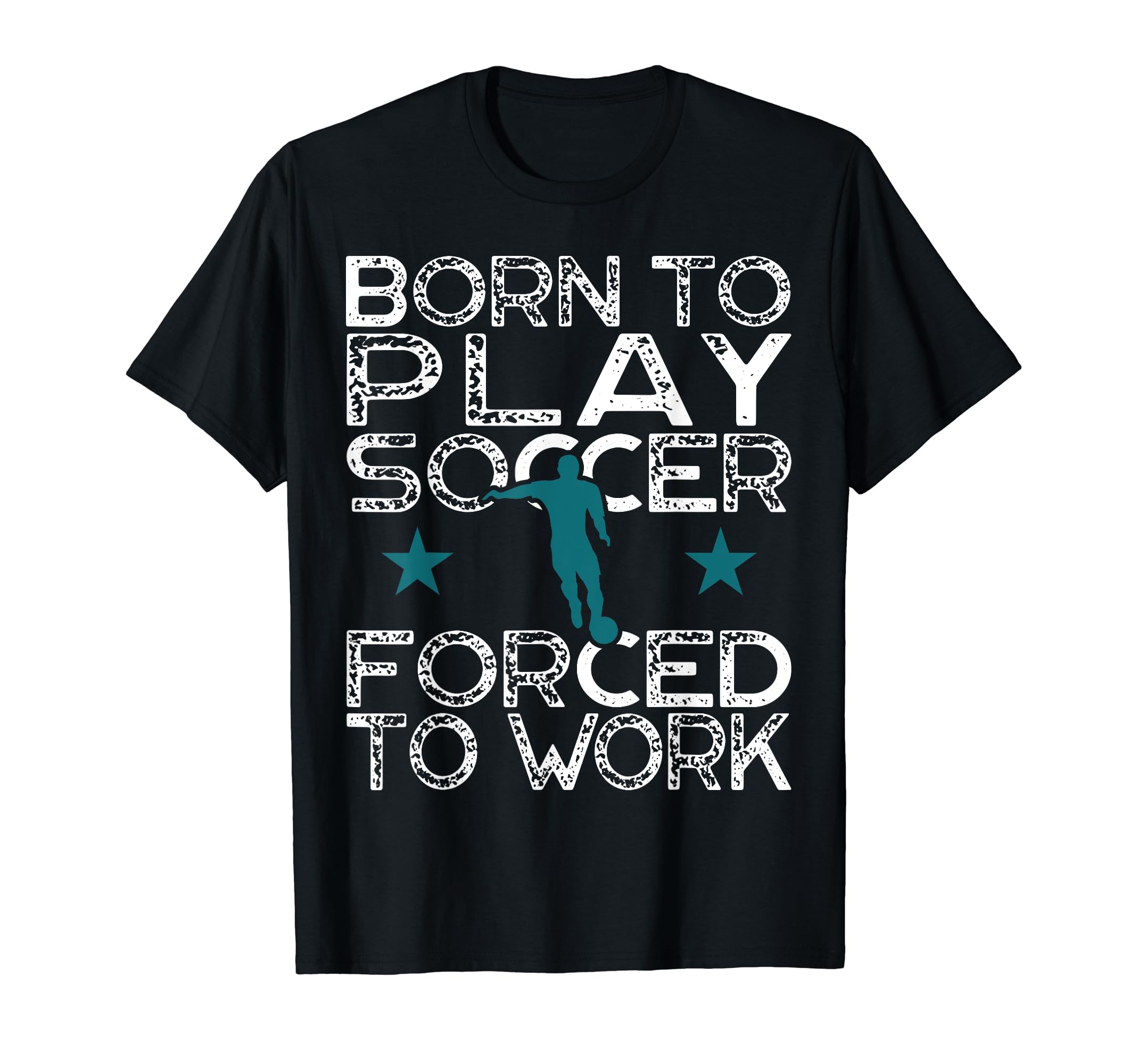 Born To Play Soccer Forced To Work T-Shirt - Streetwear Style for Adults - T-Shirt, Sweatshirt, Hoodie