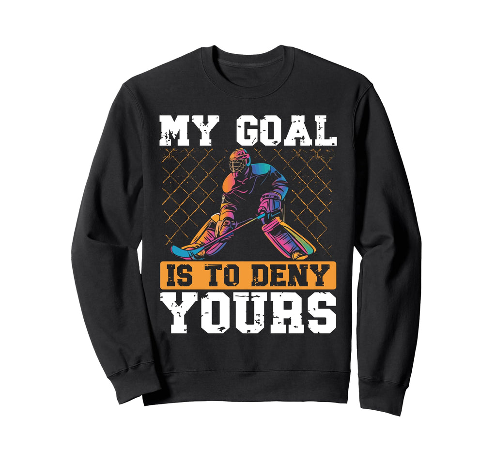 My Goal Is To Deny Yours Ice Hockey Sweatshirt - Trendy Graphic for Adults - T-Shirt, Sweatshirt, Hoodie