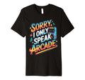 Sorry I Only Speak Arcade Gamer T-Shirt - Custom Art Print Men Women - T-Shirt, Sweatshirt, Hoodie