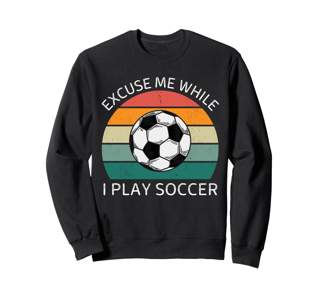 Excuse Me While I Play Soccer Soccer Sweatshirt - Graphic Print Men Women - T-Shirt, Sweatshirt, Hoodie