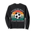 Excuse Me While I Play Soccer Soccer Sweatshirt - Graphic Print Men Women - T-Shirt, Sweatshirt, Hoodie