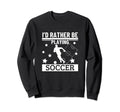Id Rather Be Playing Soccer Funny Sweatshirt - Unique Graphic for Adults - T-Shirt, Sweatshirt, Hoodie
