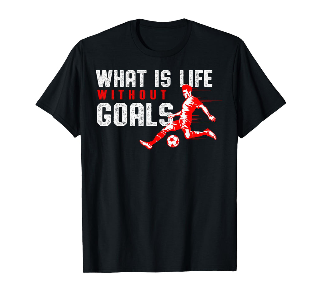 What Is Life Without Goals Soccer T-Shirt - Custom Art Print Men Women - T-Shirt, Sweatshirt, Hoodie