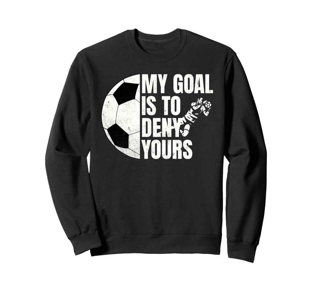 Funny Soccer Goalie My Goal Is To Sweatshirt - Unique Graphic Men Women - T-Shirt, Sweatshirt, Hoodie