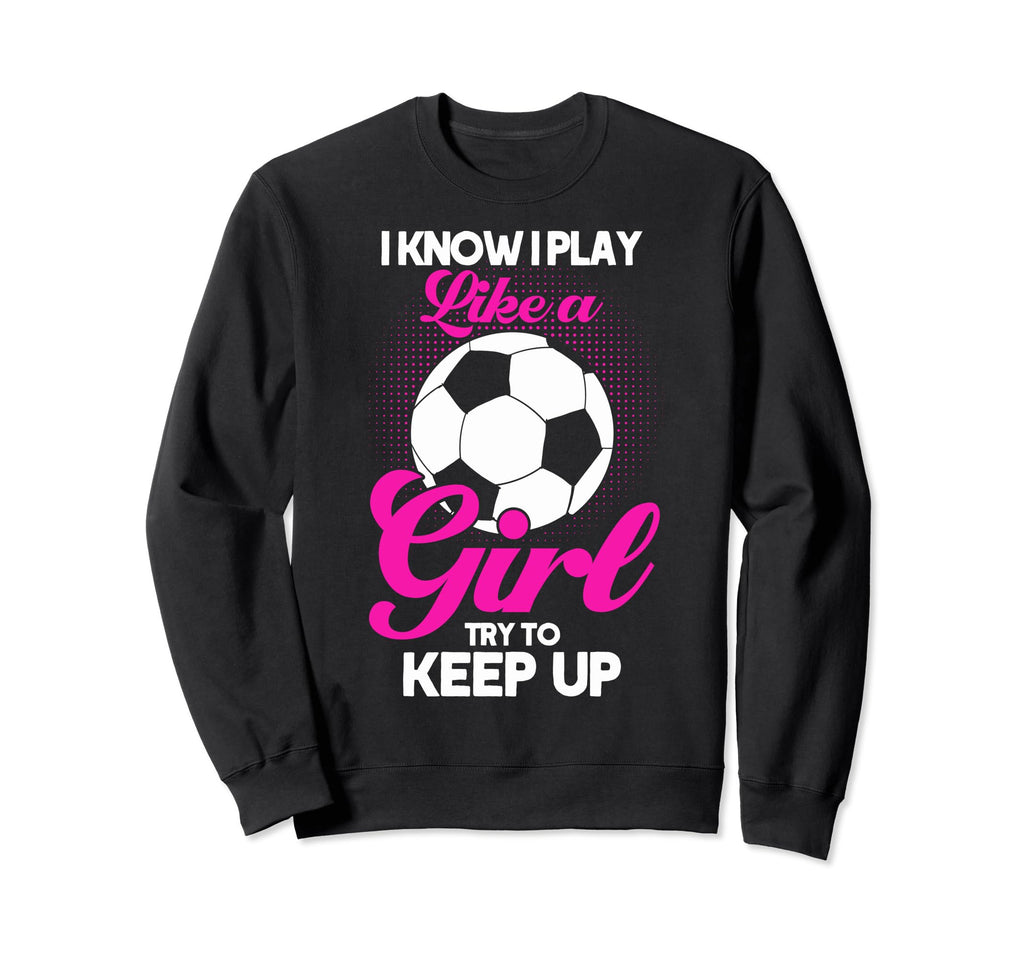 Funny I Know I Play Like Soccer Sweatshirt - Casual Everyday Wear Unisex - T-Shirt, Sweatshirt, Hoodie