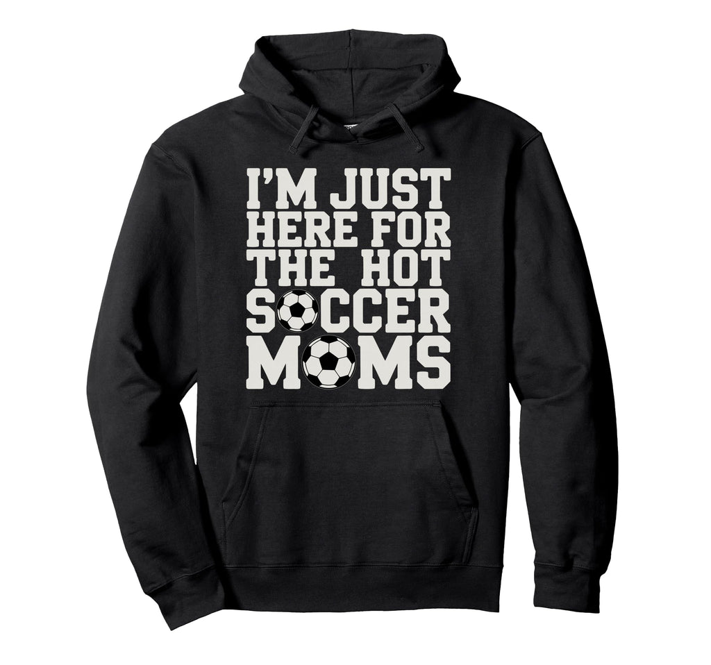 Im Just Here Hot Soccer Moms Funny Mom Hoodie - Trendy Graphic for Adults - T-Shirt, Sweatshirt, Hoodie