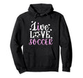 Live Love Soccer Soccer Player Soccer Hoodie - Unique Graphic for Adults - T-Shirt, Sweatshirt, Hoodie