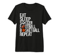 Eat Sleep Soccer Football Basketball T-Shirt - Fun Novelty Design Unisex - T-Shirt, Sweatshirt, Hoodie