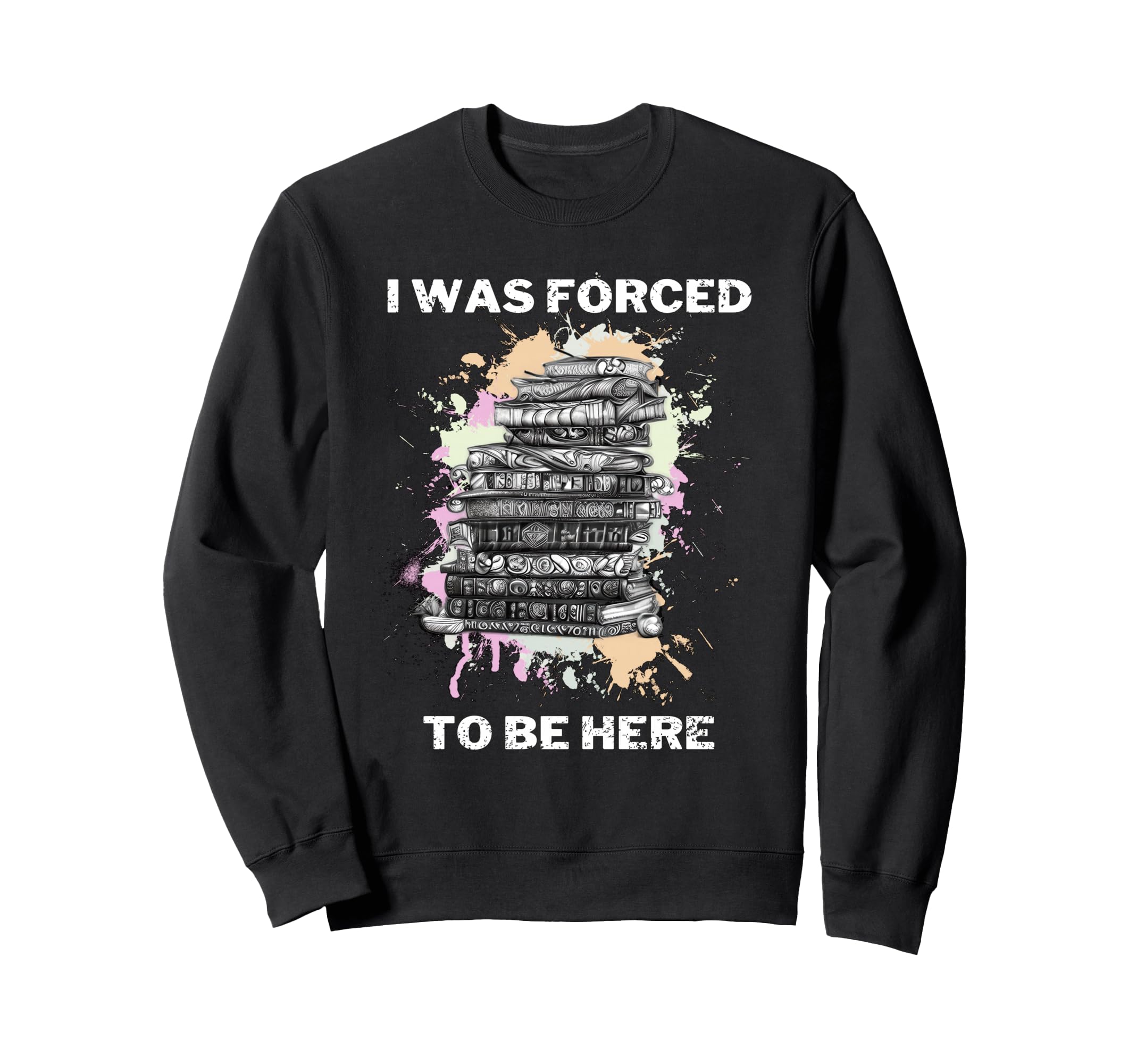 I Was Forced To Be Here Funny Sweatshirt - Casual Everyday Wear Unisex - T-Shirt, Sweatshirt, Hoodie