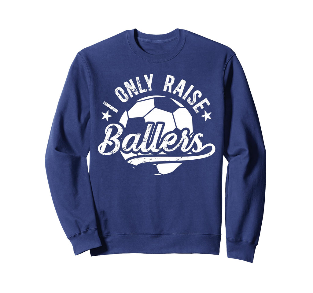 I Only Raise Ballers Soccer Dad Sweatshirt - Streetwear Style Men Women - T-Shirt, Sweatshirt, Hoodie