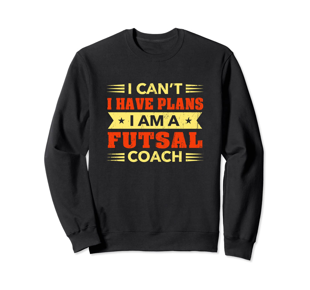 I Cant I Have Plans Futsal Coach Sweatshirt - Aesthetic Graphic for Adults - T-Shirt, Sweatshirt, Hoodie