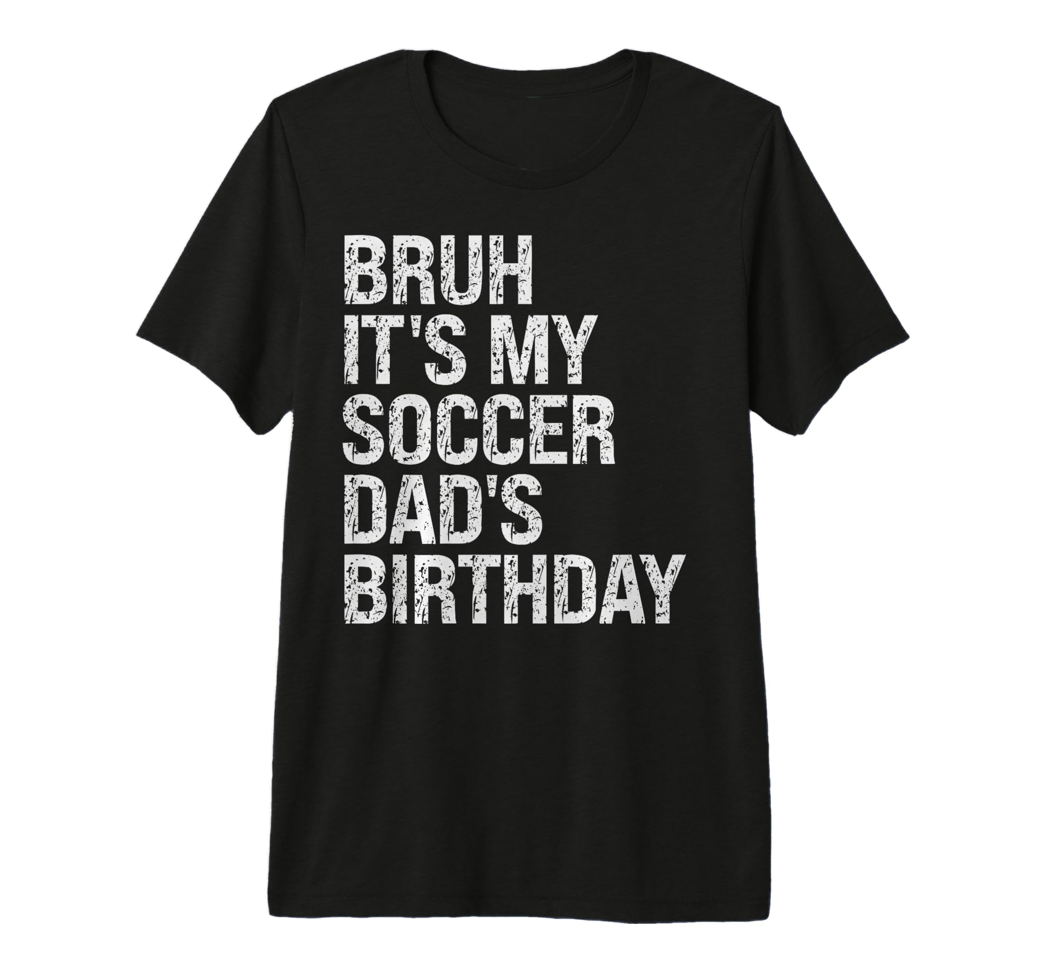 Bruh Its My Soccer Dads Birthday T-Shirt - Fun Novelty Design Men Women - T-Shirt, Sweatshirt, Hoodie