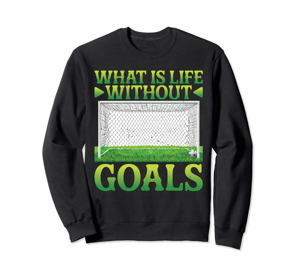What Is Life Without Goals Sweatshirt - Custom Art Print Unisex - T-Shirt, Sweatshirt, Hoodie