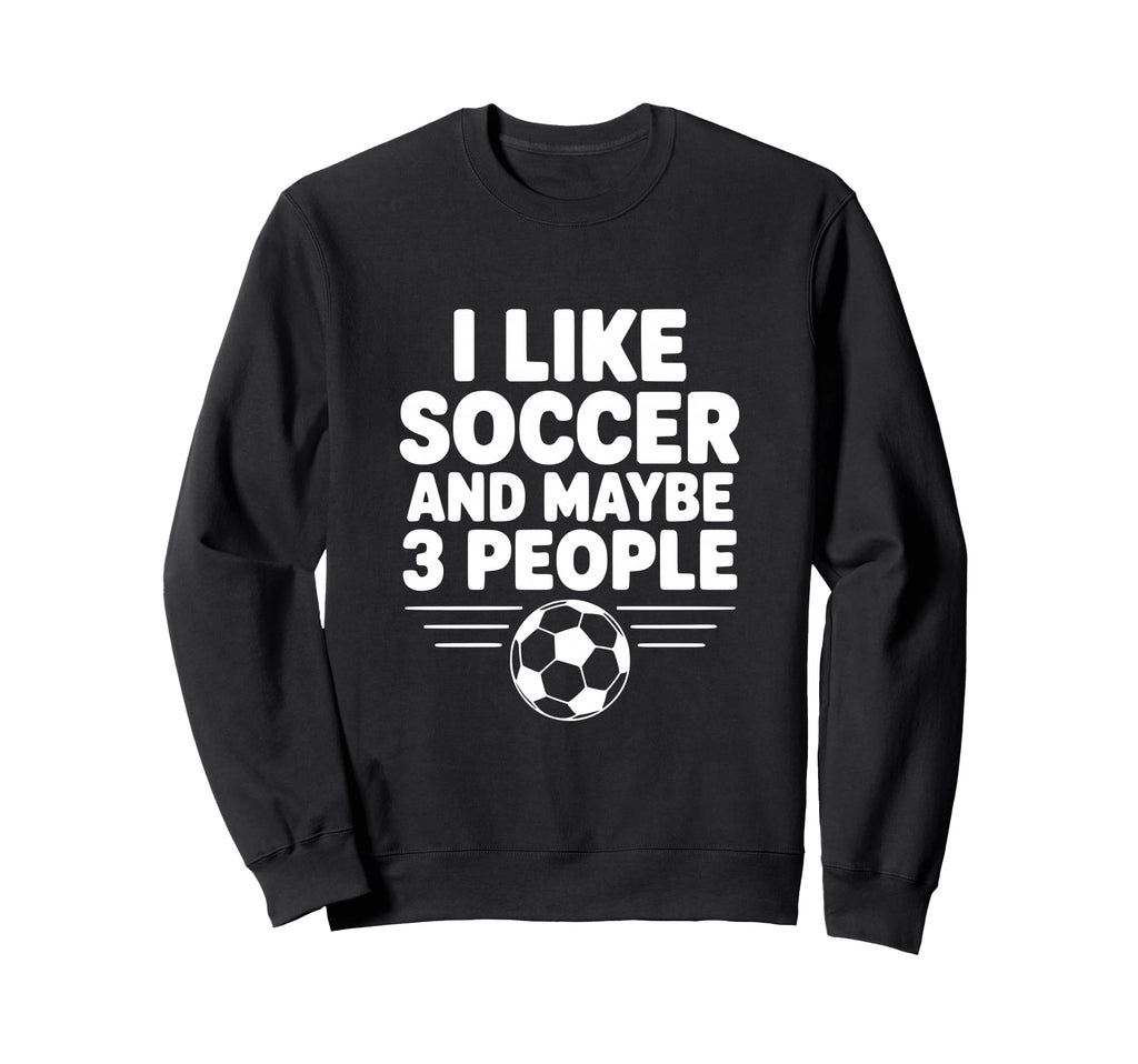 I Like Soccer And Maybe 3 People Sweatshirt - Unique Graphic for Adults - T-Shirt, Sweatshirt, Hoodie