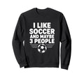 I Like Soccer And Maybe 3 People Sweatshirt - Unique Graphic for Adults - T-Shirt, Sweatshirt, Hoodie