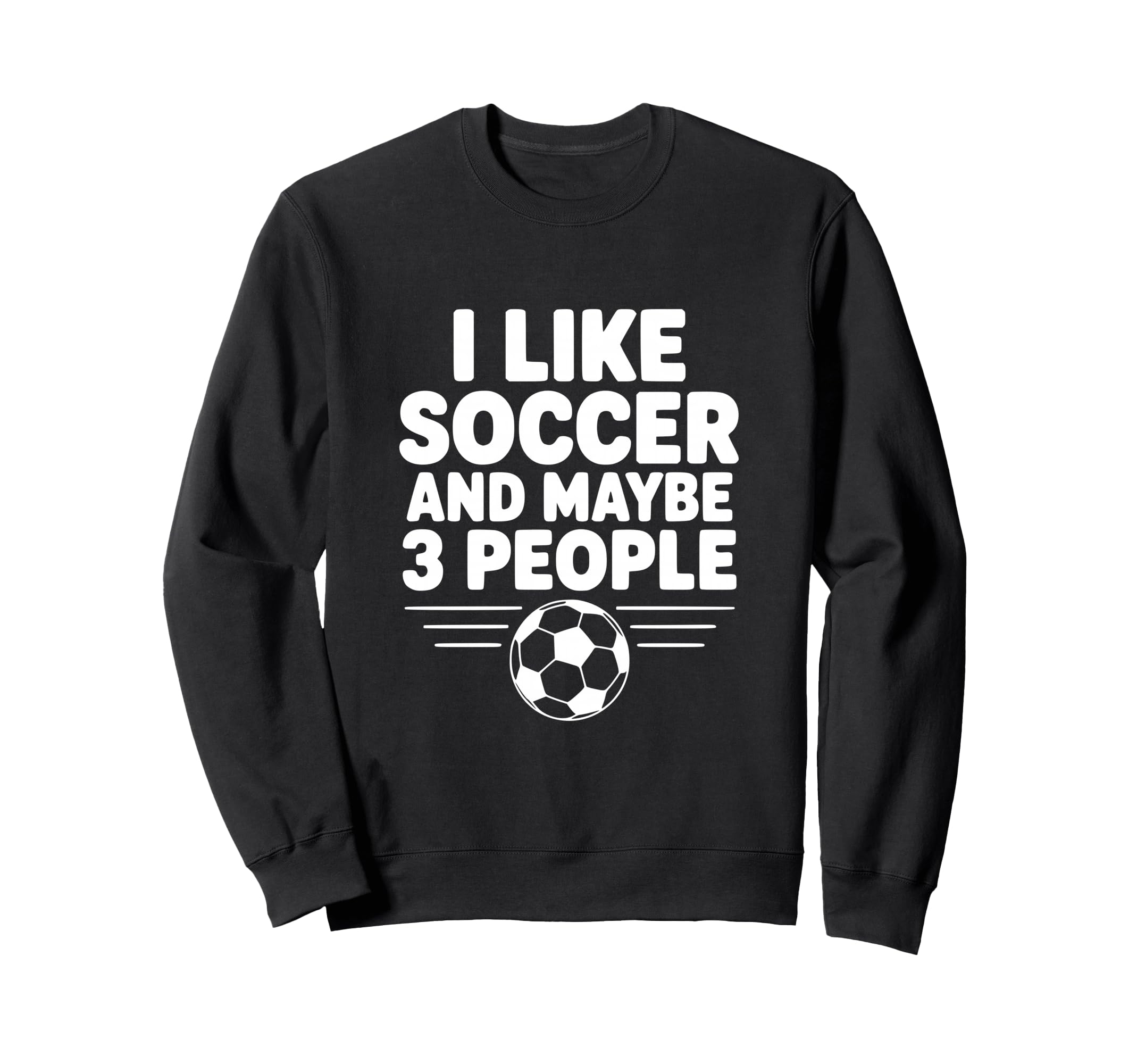 I Like Soccer And Maybe 3 People Sweatshirt - Unique Graphic for Adults - T-Shirt, Sweatshirt, Hoodie