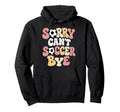 Sorry Cant Soccer Bye Funny Soccer Lover Hoodie - Unique Graphic Unisex - T-Shirt, Sweatshirt, Hoodie