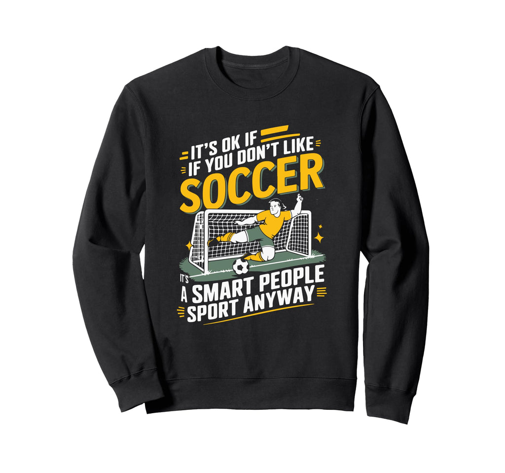 Its Ok If You Dont Like Soccer Its Sweatshirt - Trendy Graphic Men Women - T-Shirt, Sweatshirt, Hoodie