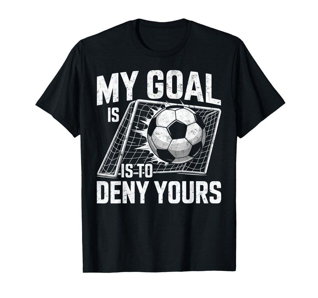 My Goal Is To Deny Yours Soccer Goalie T-Shirt - Graphic Print Unisex - T-Shirt, Sweatshirt, Hoodie