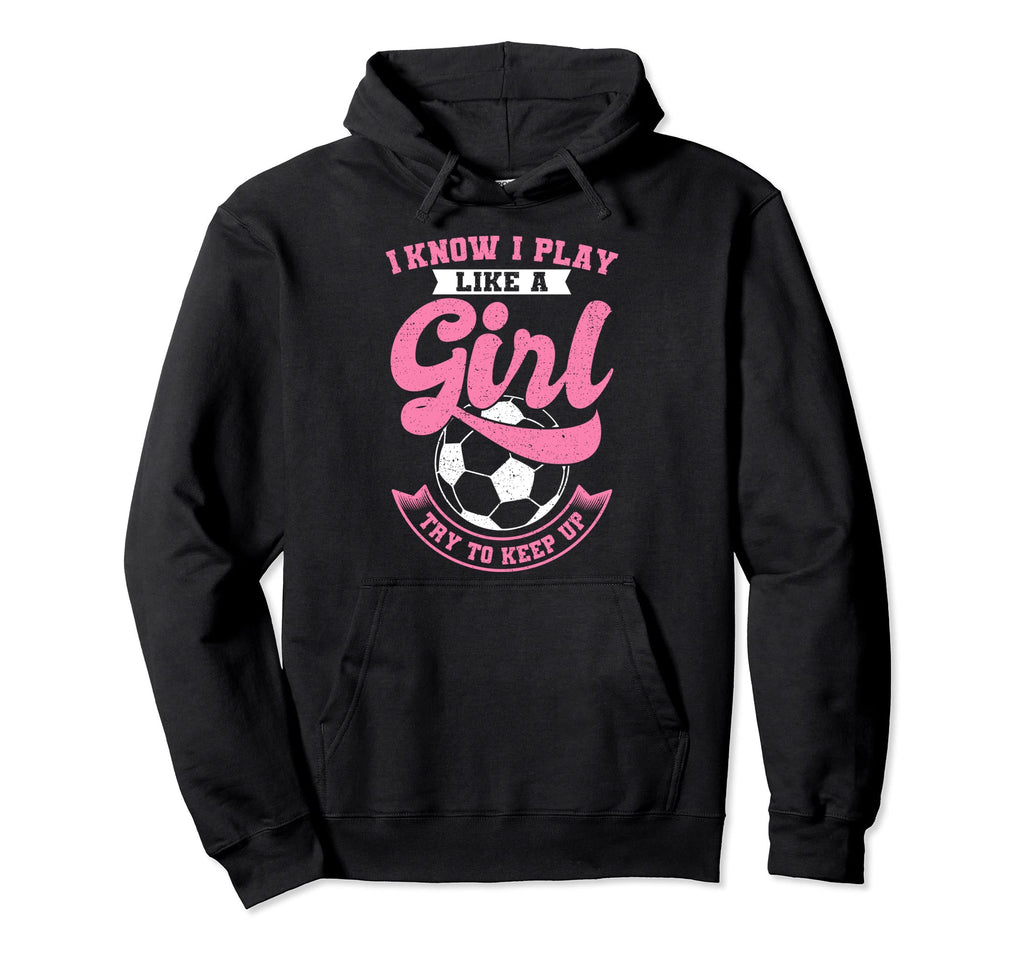 I Know I Play Like Soccer Try To Keep Up Hoodie - Trendy Graphic Unisex - T-Shirt, Sweatshirt, Hoodie
