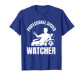 Professional Soccer Watcher Funny Fan T-Shirt - Unique Graphic Men Women - T-Shirt, Sweatshirt, Hoodie