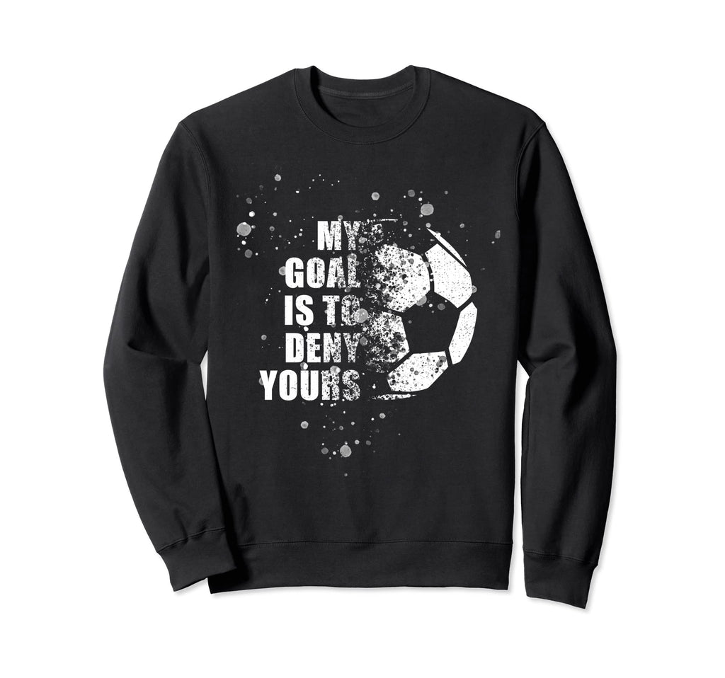 My Goal Is To Deny Yours Soccer Goalie Sweatshirt - Graphic Print Unisex - T-Shirt, Sweatshirt, Hoodie