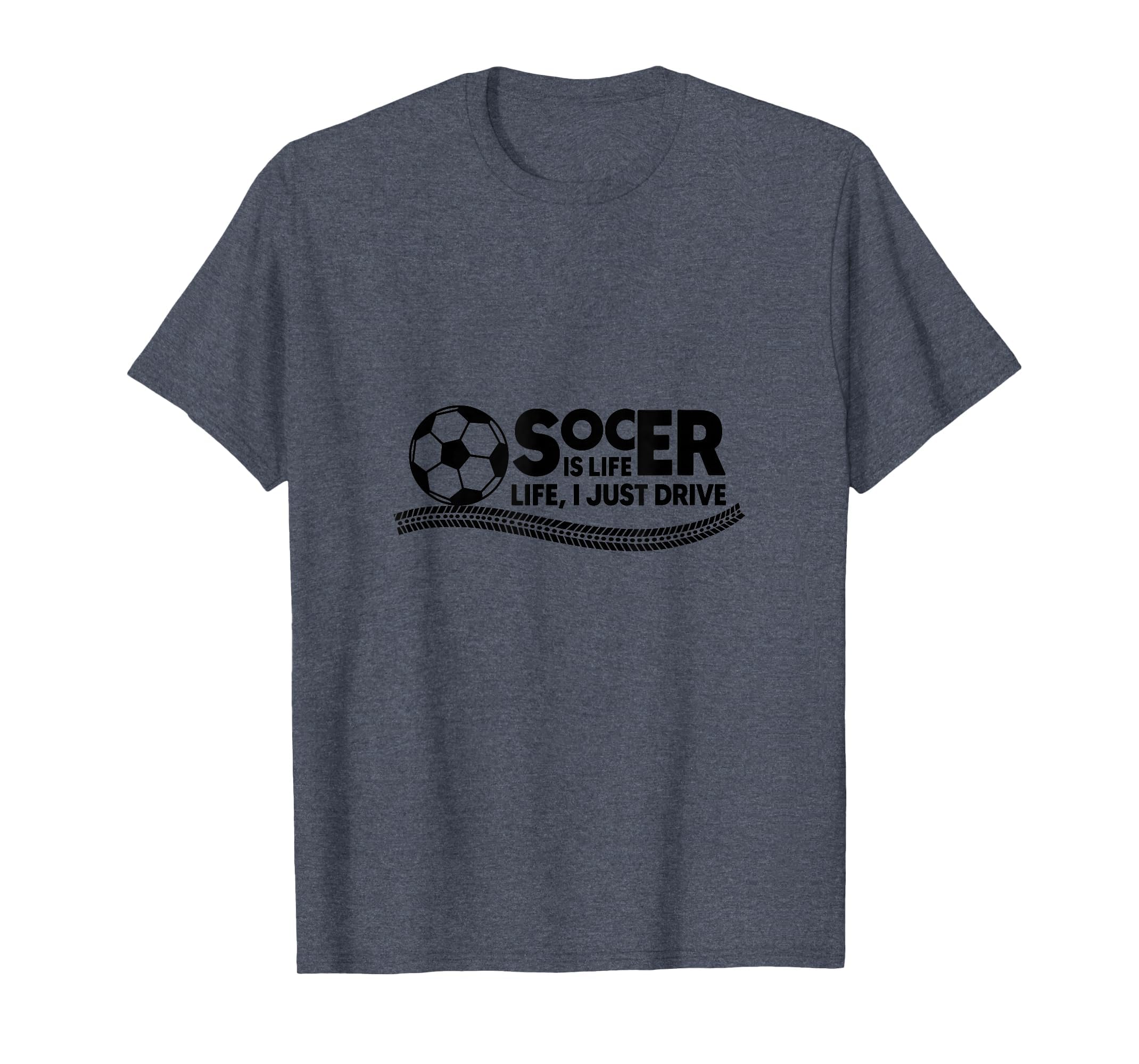 Soccer Is Life Life I Just Drive T-Shirt - Unique Graphic Men Women - T-Shirt, Sweatshirt, Hoodie