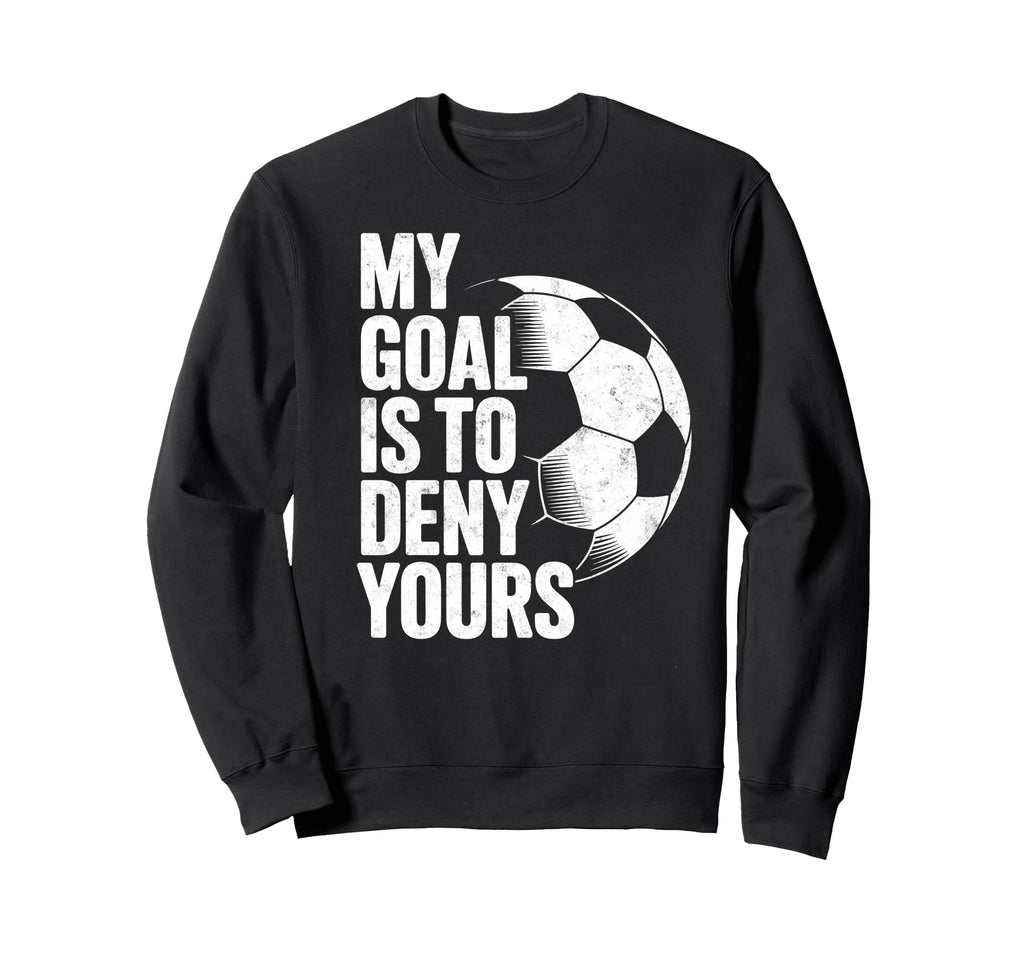 My Goal Is To Deny Yours Soccer Sweatshirt - Aesthetic Graphic Unisex - T-Shirt, Sweatshirt, Hoodie
