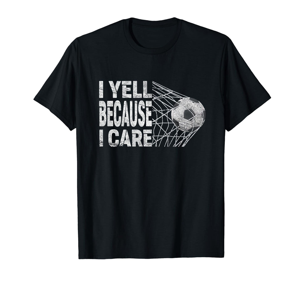 Funny Soccer Fan I Yell Because I Care T-Shirt - Novelty Apparel Men Women - T-Shirt, Sweatshirt, Hoodie