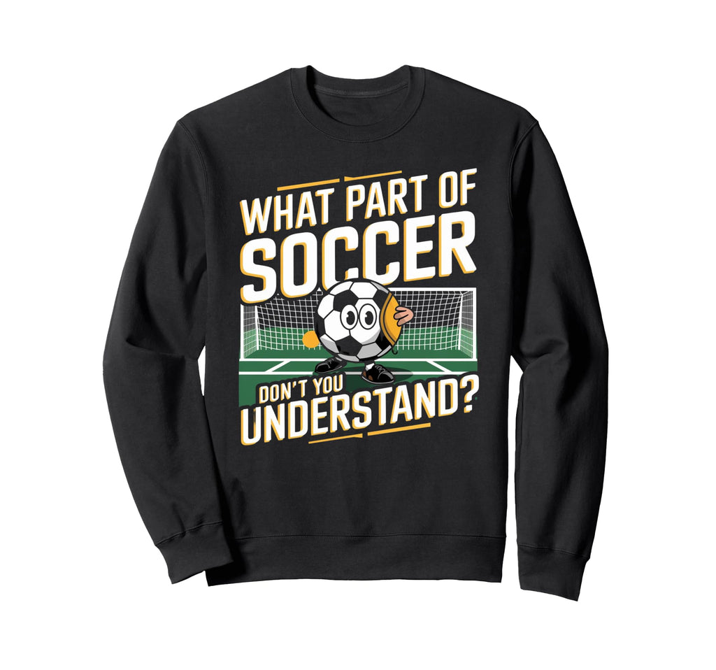 Funny What Part Soccer Dont You Sweatshirt - Streetwear Style Men Women - T-Shirt, Sweatshirt, Hoodie
