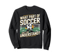Funny What Part Soccer Dont You Sweatshirt - Streetwear Style Men Women - T-Shirt, Sweatshirt, Hoodie